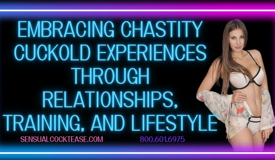 Embracing Chastity Cuckold Experiences Through Relationships, Training, and Lifestyle