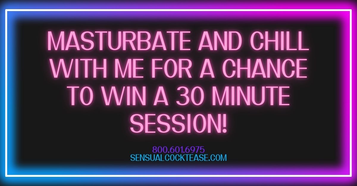 Masturbate and Chill With Me for a Chance to Win a 30 Minute Session! - Sensual Cocktease
