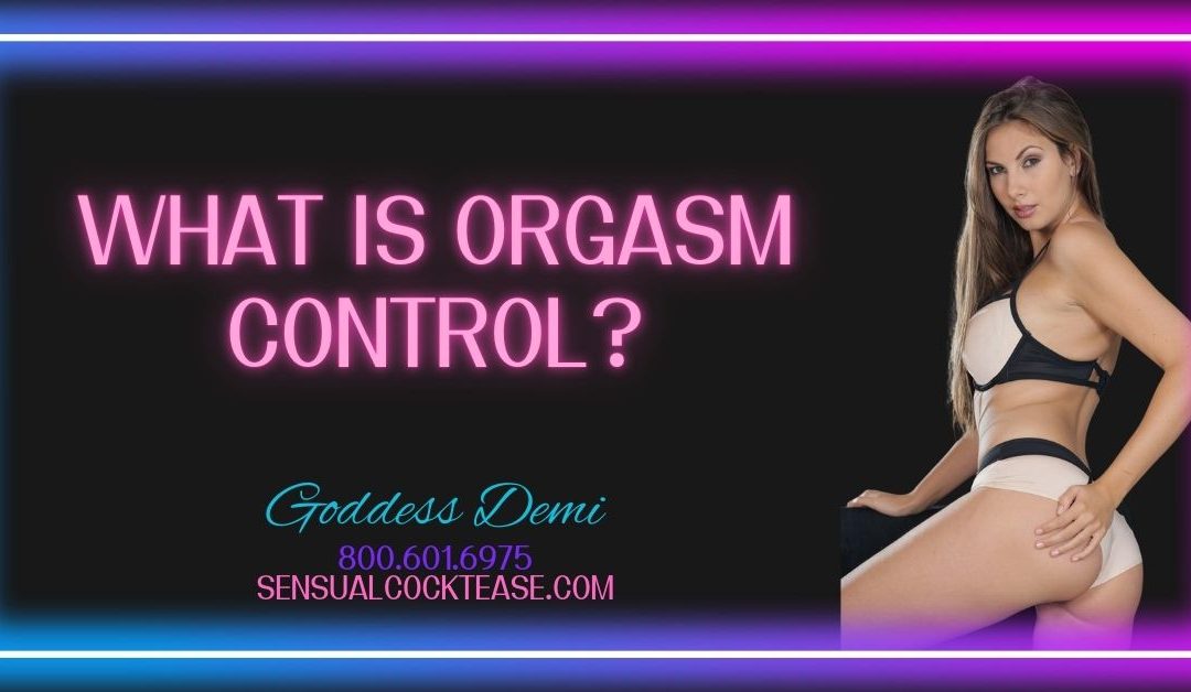 What Is Orgasm Control with Sensual Cocktease Goddess Demi 800-601-6975