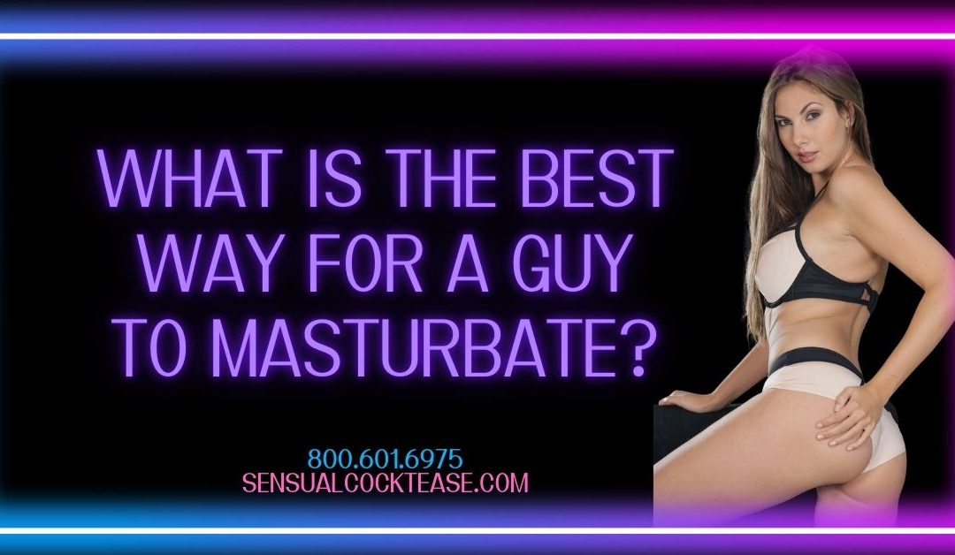 What is the Best Way for a Guy to Masturbate with Sensual Tease and Seduction Sensual Cocktease Demi 800-601-6975
